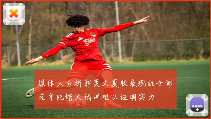 媒体人分析郭昊文夏联表现机会渺茫年纪增大试训难以证明实力