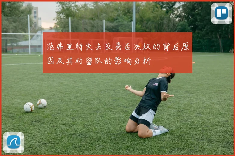 范弗里特失去交易否决权的背后原因及其对留队的影响分析